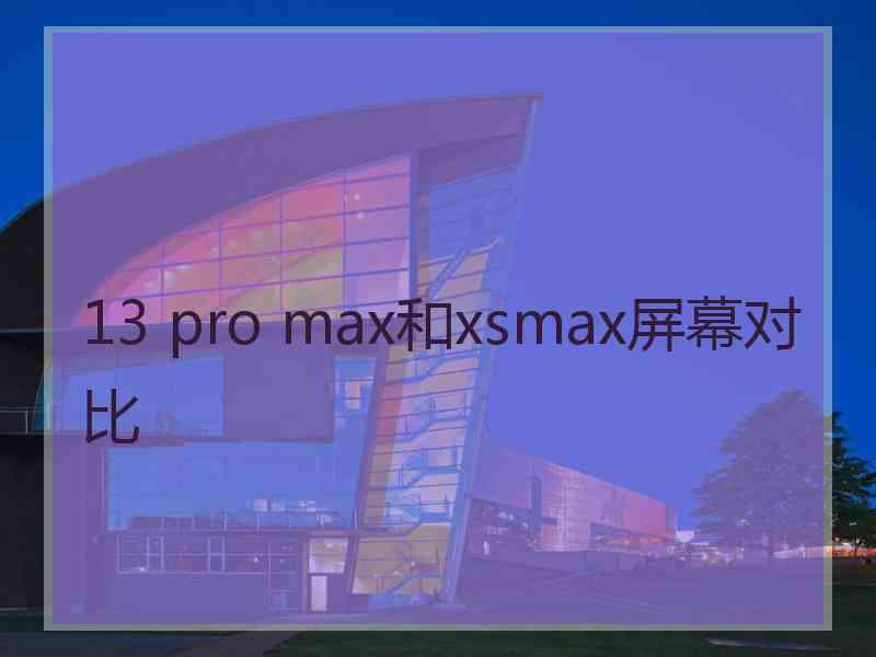 13 pro max和xsmax屏幕对比