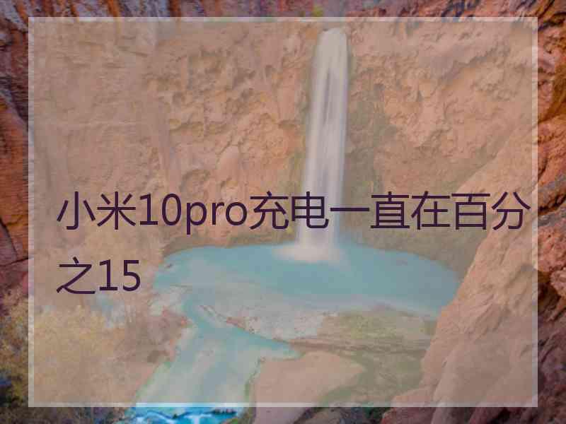 小米10pro充电一直在百分之15