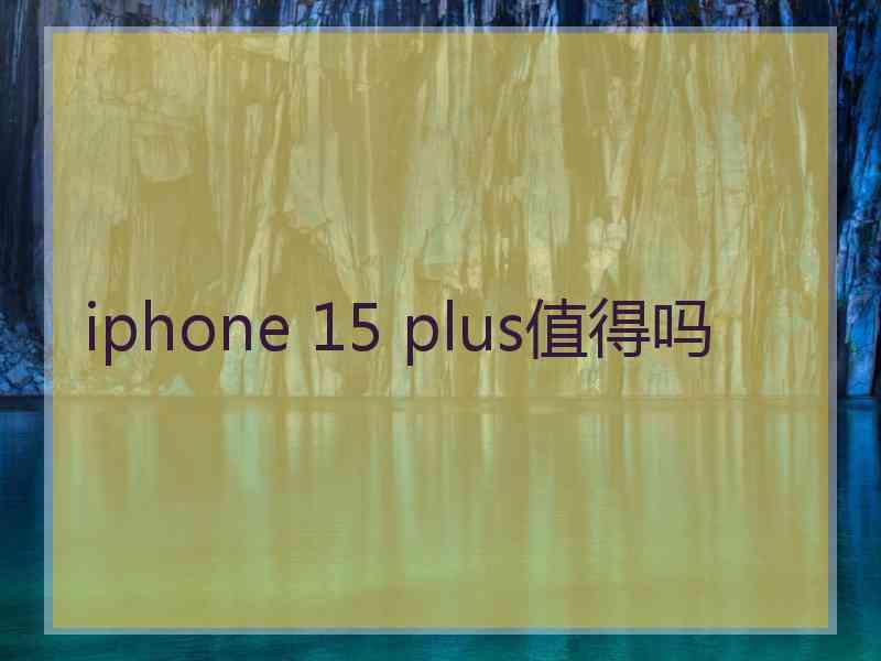 iphone 15 plus值得吗