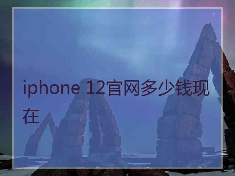 iphone 12官网多少钱现在