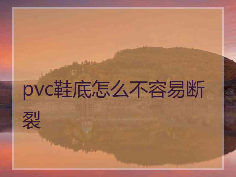 pvc鞋底怎么不容易断裂