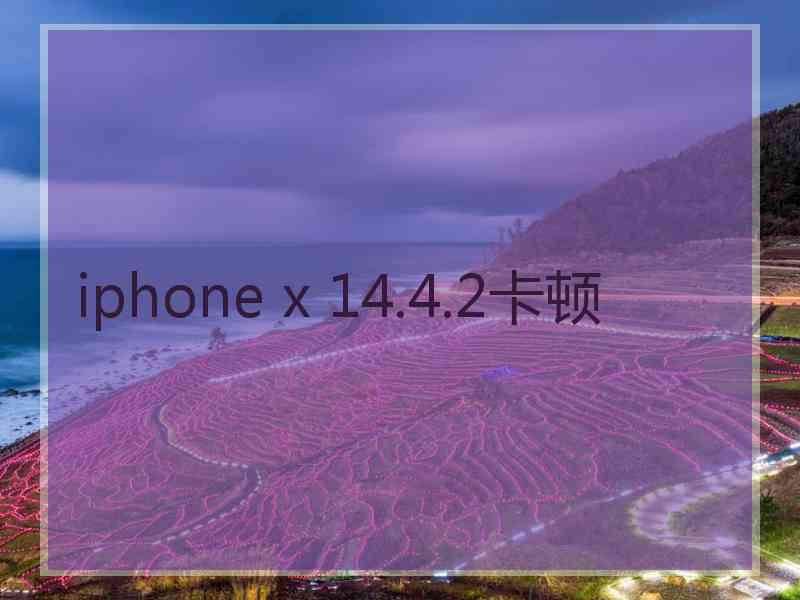 iphone x 14.4.2卡顿