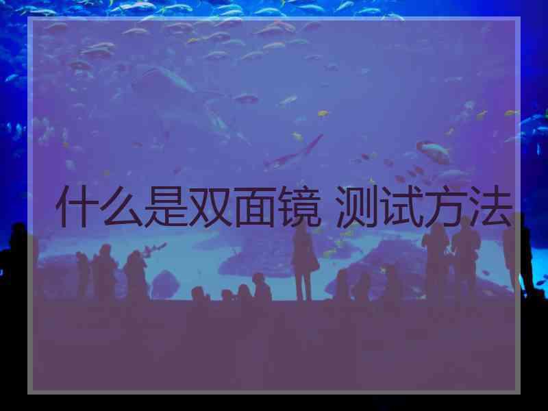 什么是双面镜 测试方法