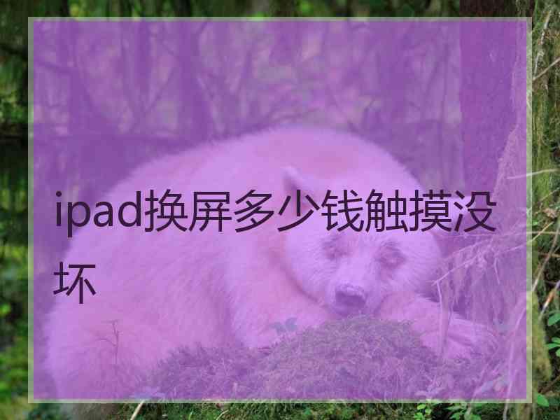 ipad换屏多少钱触摸没坏