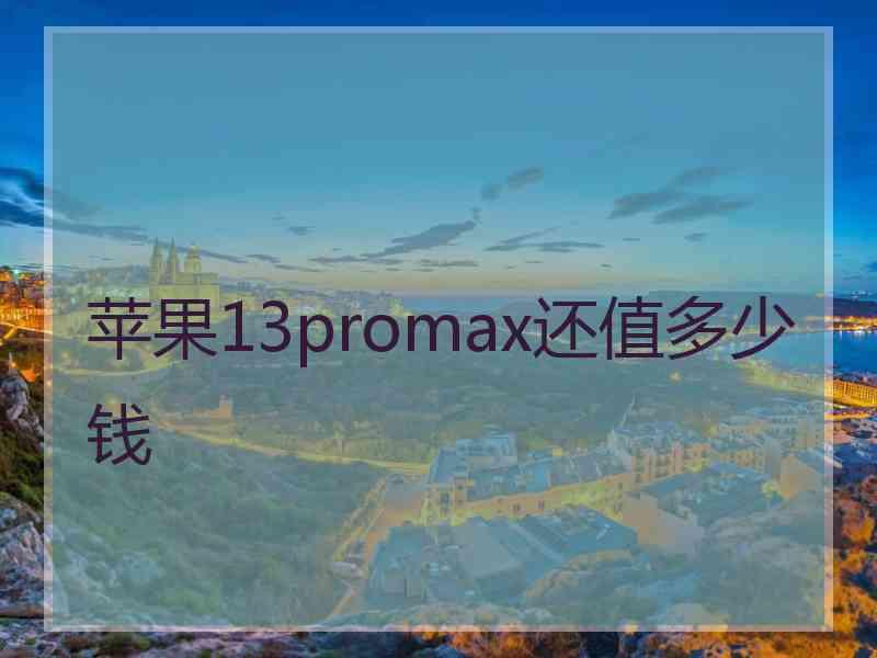 苹果13promax还值多少钱