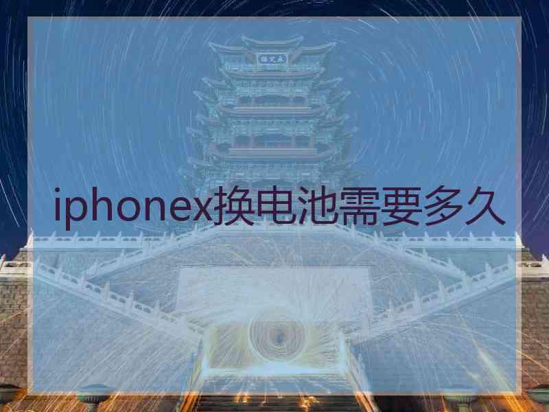 iphonex换电池需要多久