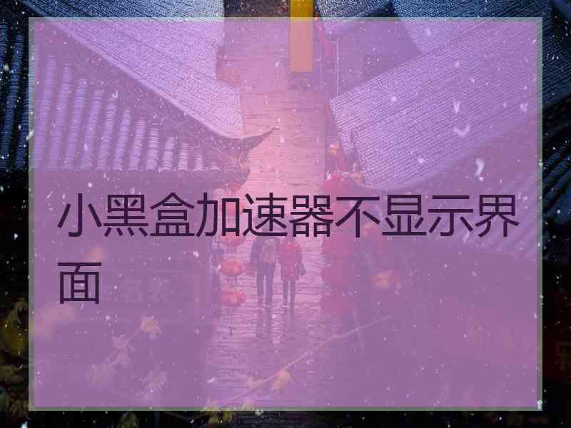 小黑盒加速器不显示界面