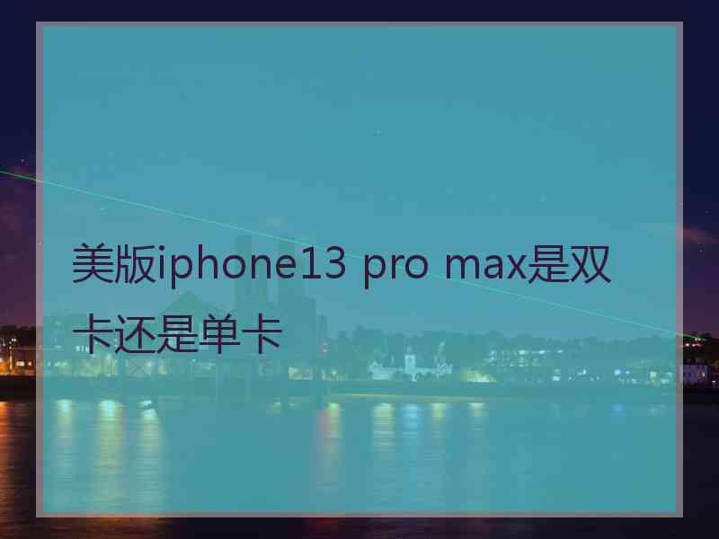 美版iphone13 pro max是双卡还是单卡