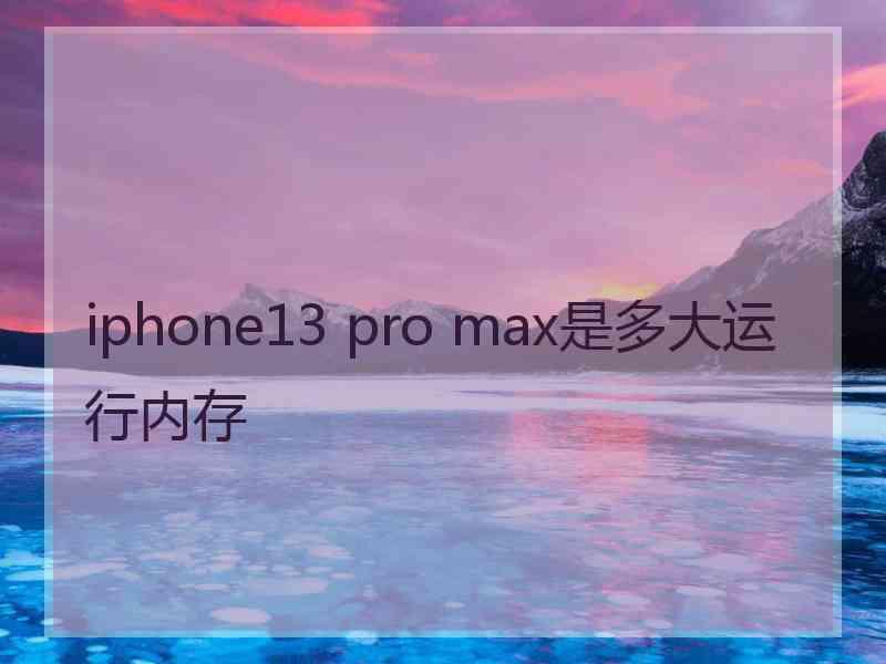 iphone13 pro max是多大运行内存