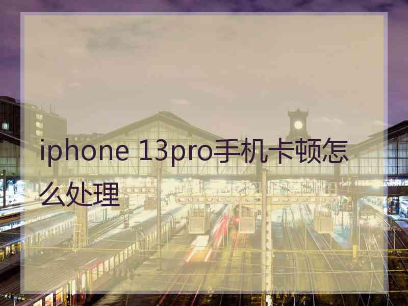 iphone 13pro手机卡顿怎么处理