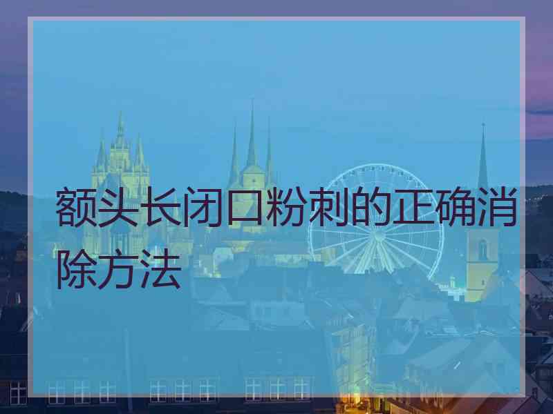 额头长闭口粉刺的正确消除方法