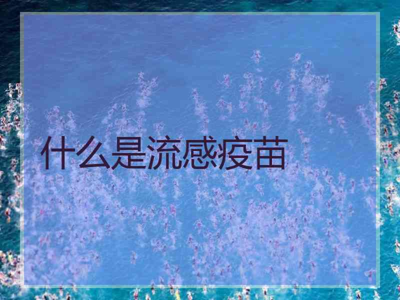 什么是流感疫苗