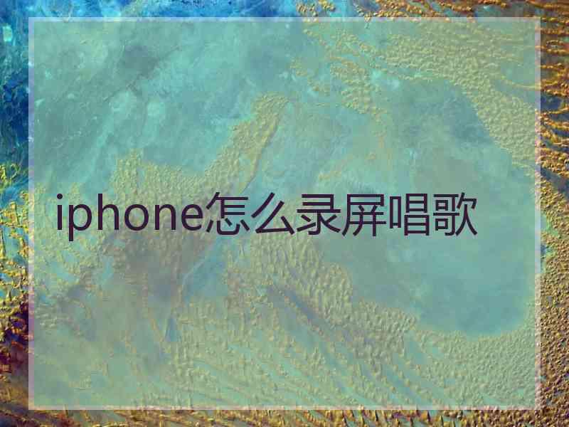 iphone怎么录屏唱歌