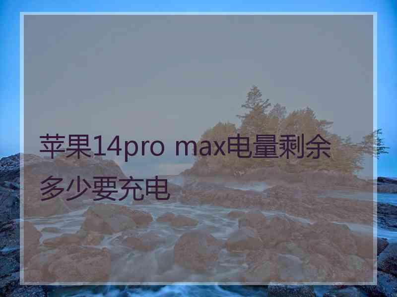 苹果14pro max电量剩余多少要充电