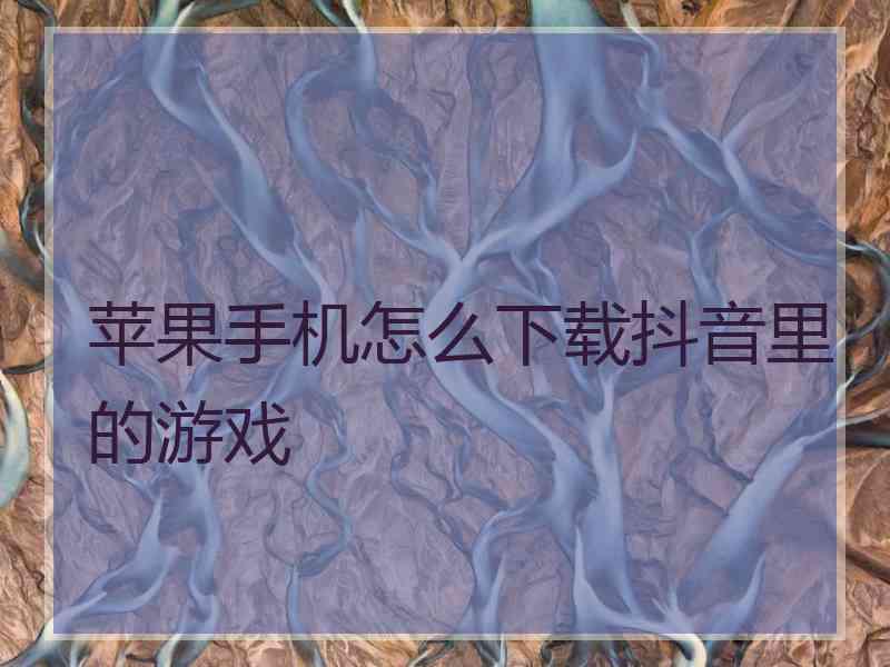 苹果手机怎么下载抖音里的游戏