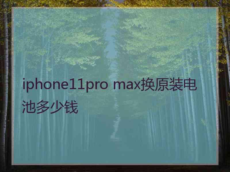 iphone11pro max换原装电池多少钱