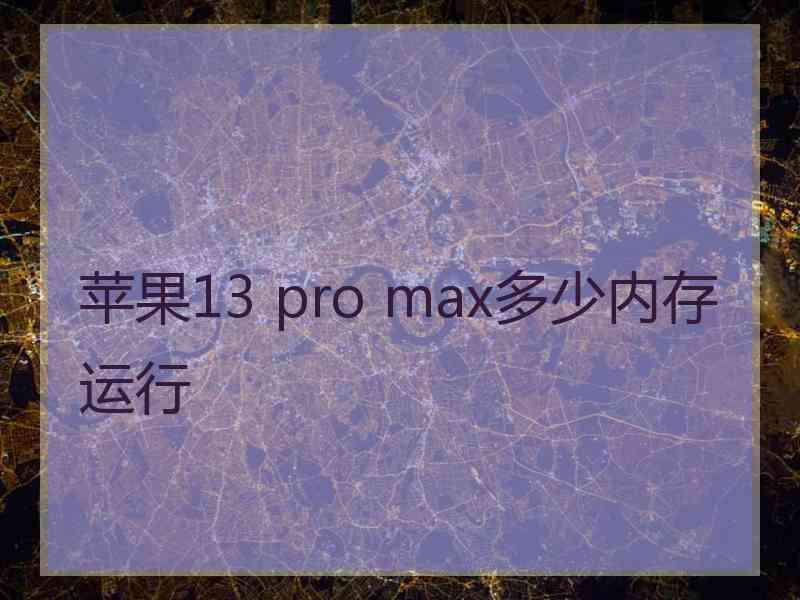 苹果13 pro max多少内存运行