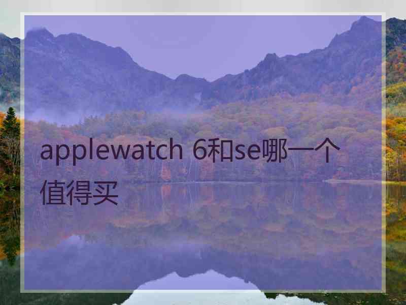 applewatch 6和se哪一个值得买