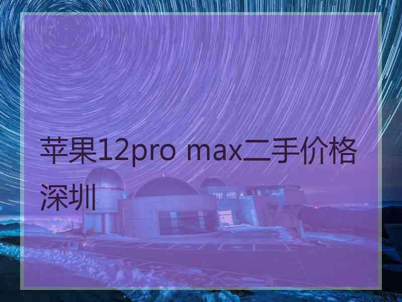 苹果12pro max二手价格深圳