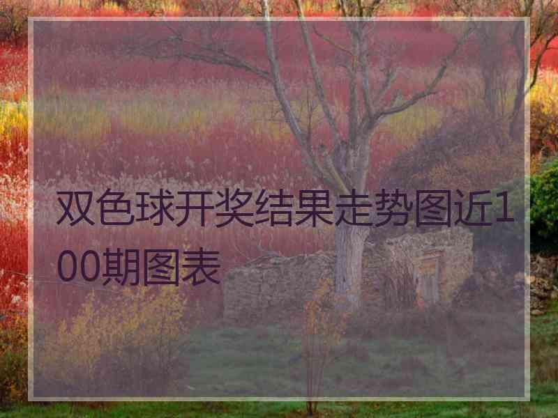 双色球开奖结果走势图近100期图表