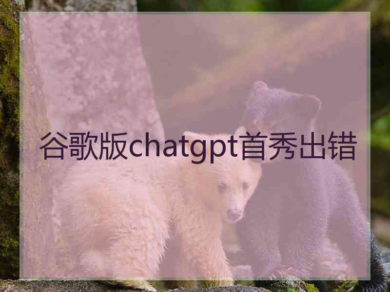 谷歌版chatgpt首秀出错