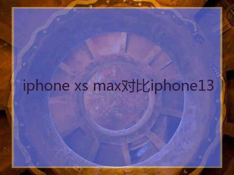 iphone xs max对比iphone13