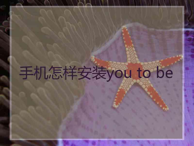 手机怎样安装you to be