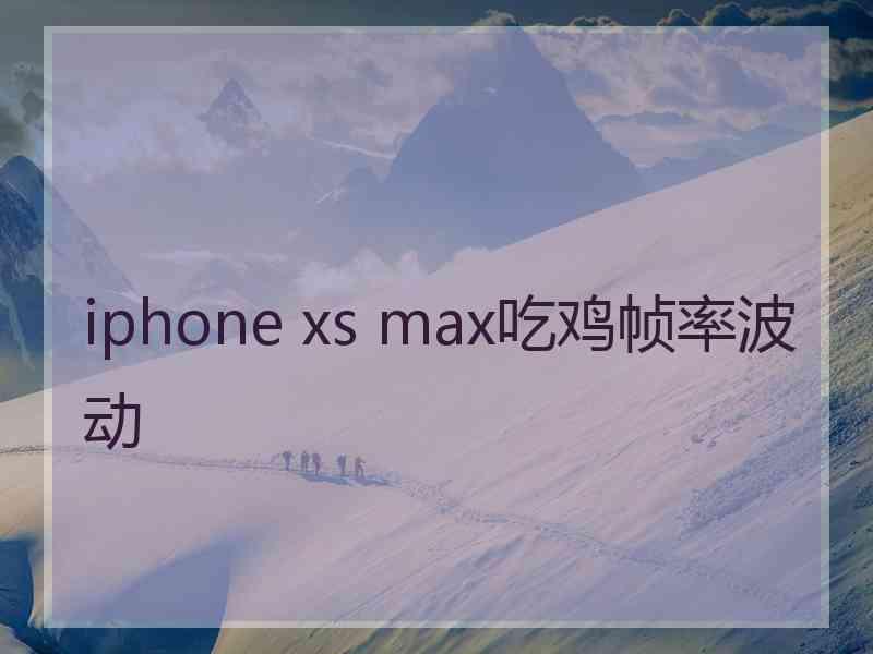 iphone xs max吃鸡帧率波动