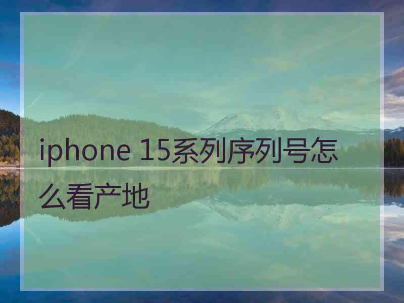 iphone 15系列序列号怎么看产地