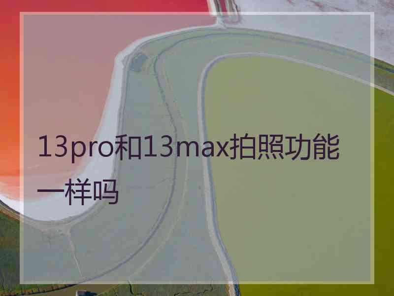 13pro和13max拍照功能一样吗