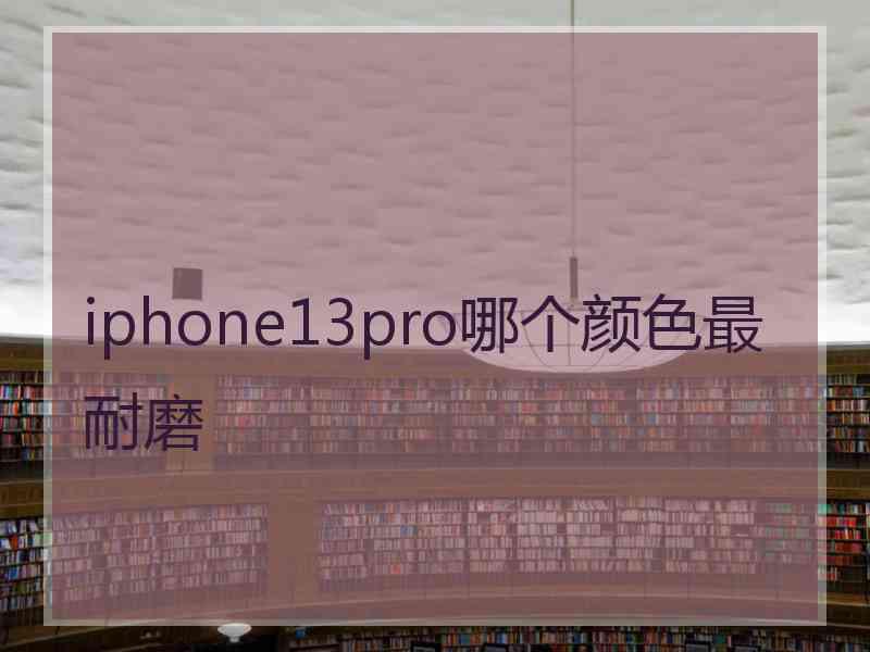 iphone13pro哪个颜色最耐磨