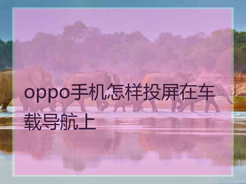 oppo手机怎样投屏在车载导航上