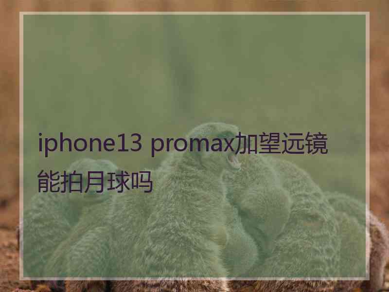 iphone13 promax加望远镜能拍月球吗