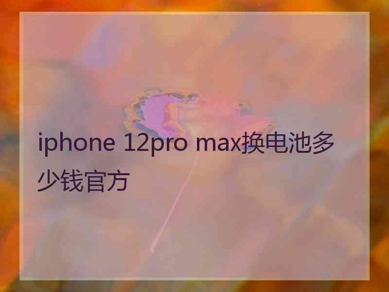 iphone 12pro max换电池多少钱官方