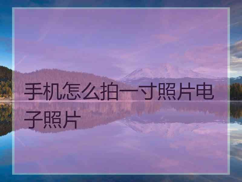 手机怎么拍一寸照片电子照片