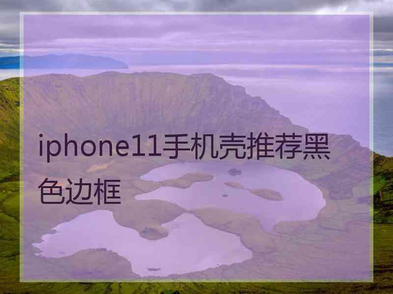 iphone11手机壳推荐黑色边框