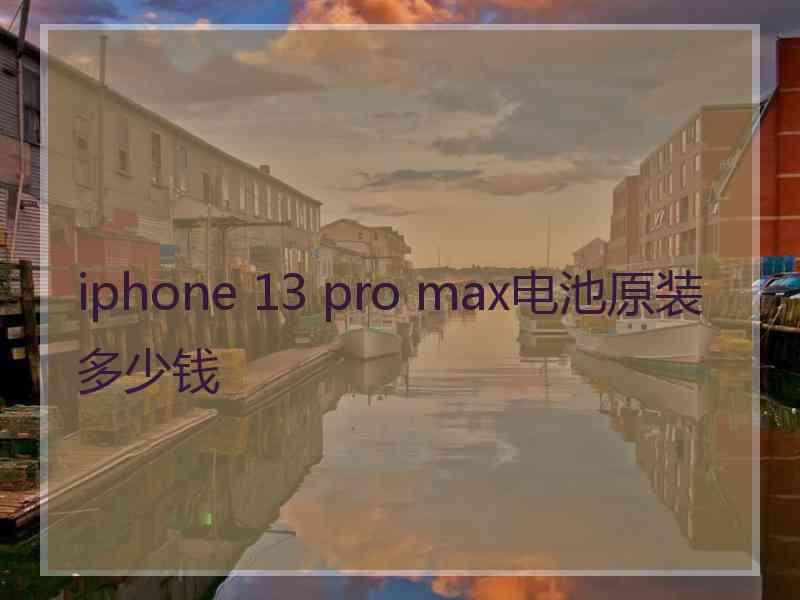 iphone 13 pro max电池原装多少钱