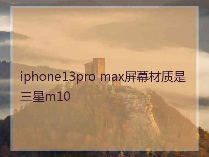 iphone13pro max屏幕材质是三星m10