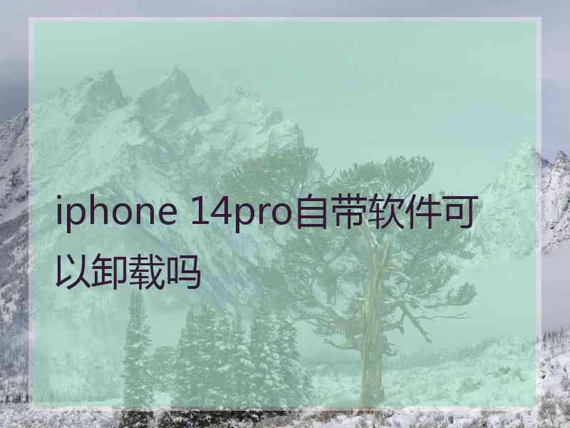 iphone 14pro自带软件可以卸载吗