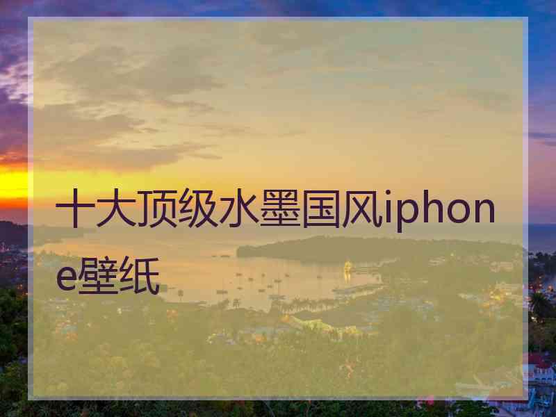 十大顶级水墨国风iphone壁纸