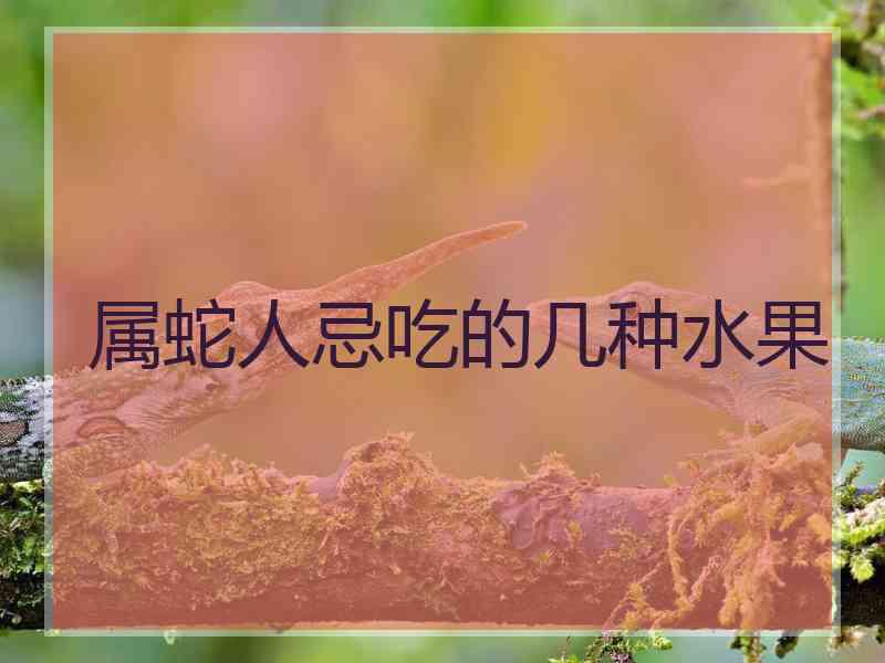 属蛇人忌吃的几种水果