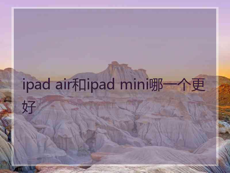 ipad air和ipad mini哪一个更好