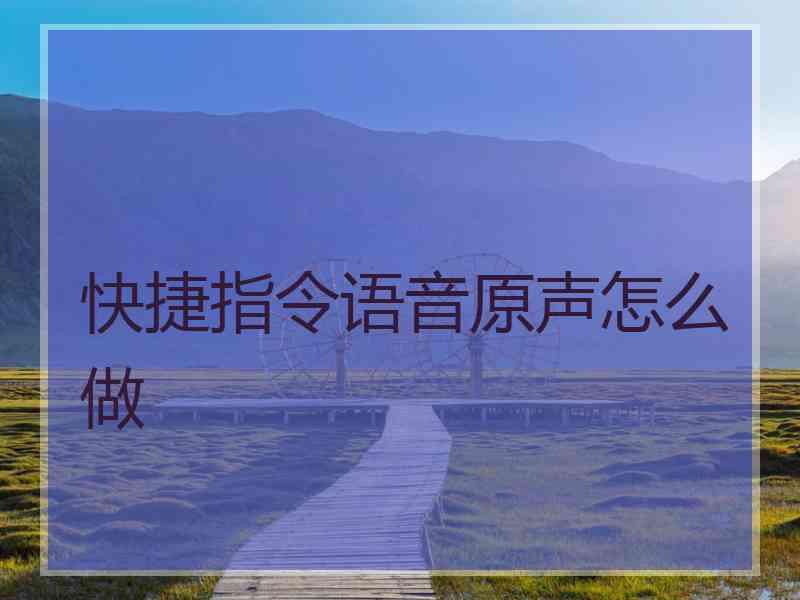 快捷指令语音原声怎么做