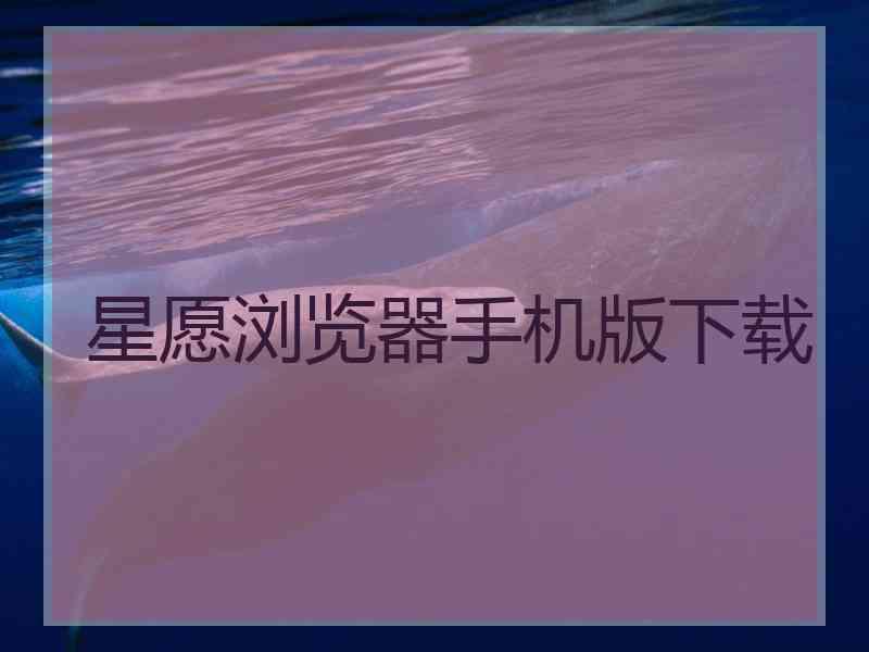 星愿浏览器手机版下载