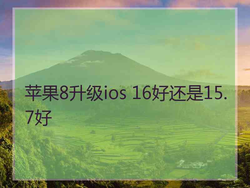 苹果8升级ios 16好还是15.7好