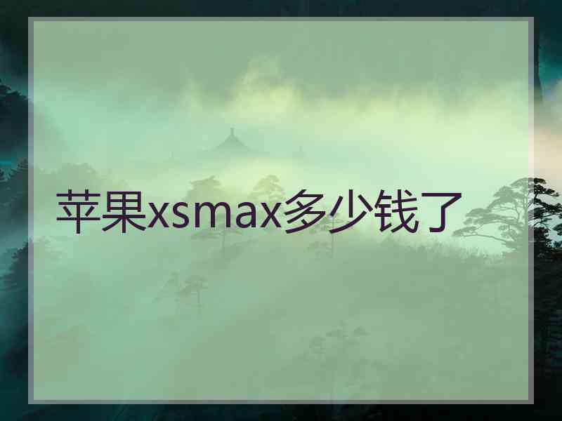 苹果xsmax多少钱了