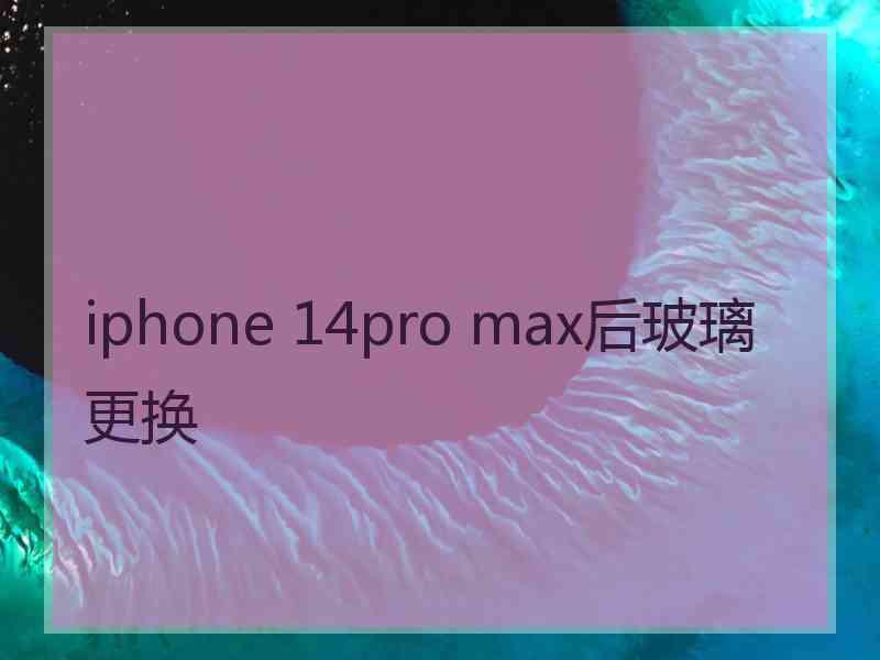 iphone 14pro max后玻璃更换