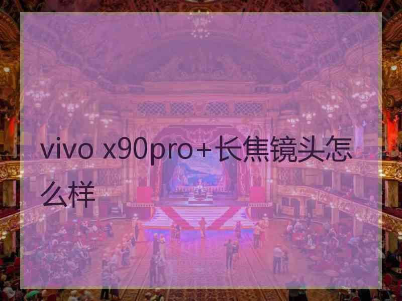 vivo x90pro+长焦镜头怎么样