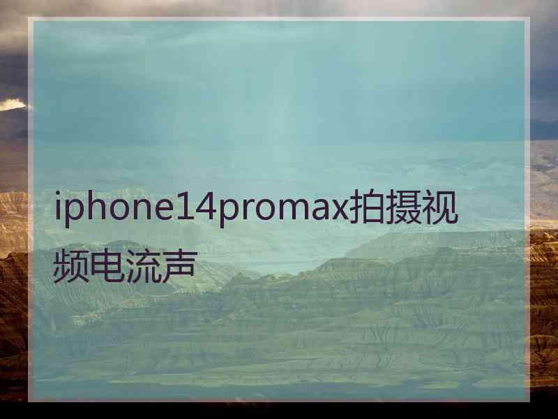 iphone14promax拍摄视频电流声