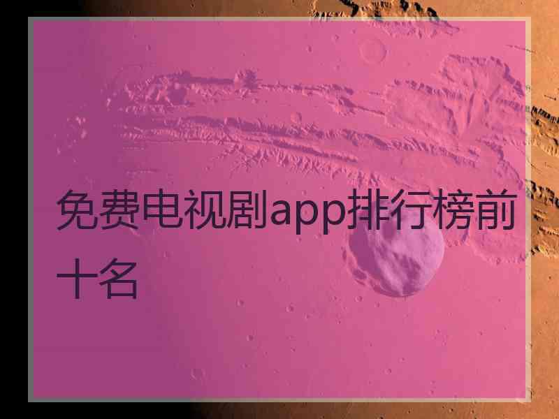 免费电视剧app排行榜前十名